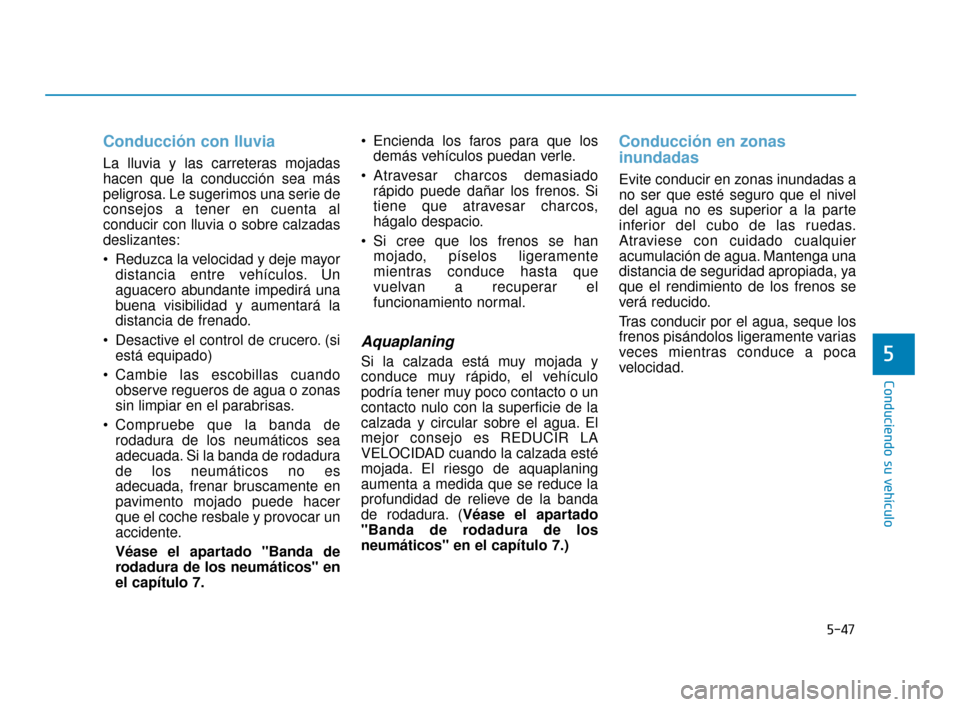 Hyundai Accent 2018 Manual del propietario (in Spanish) 5-47
Conduciendo su vehículo
5
Conducción con lluvia
La lluvia y las carreteras mojadas
hacen que la conducción sea más
peligrosa. Le sugerimos una serie de
consejos a tener en cuenta al
conducir Hyundai Accent 2018 Manual del propietario (in Spanish) 5-47
Conduciendo su vehículo
5
Conducción con lluvia
La lluvia y las carreteras mojadas
hacen que la conducción sea más
peligrosa. Le sugerimos una serie de
consejos a tener en cuenta al
conducir