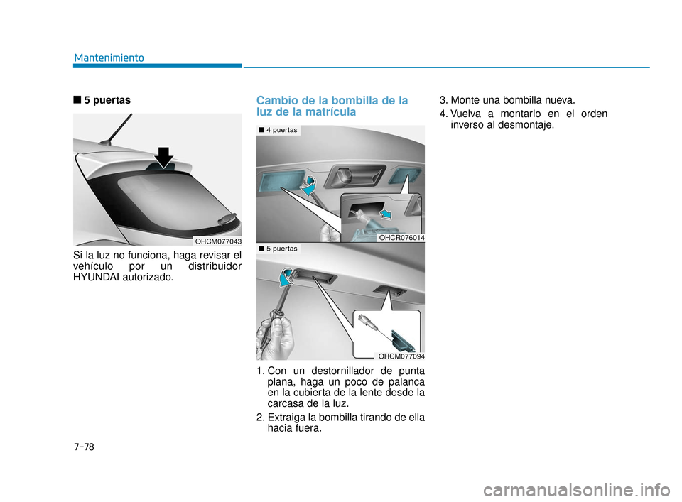 Hyundai Accent 2018  Manual del propietario (in Spanish) 7-78
Mantenimiento
■
■ 5 puertas 
Si la luz no funciona, haga revisar el
vehículo por un distribuidor
HYUNDAI autorizado.
Cambio de la bombilla de la
luz de la matrícula
1. Con un destornillador