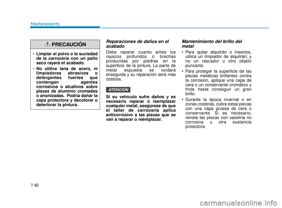 Hyundai Accent 2018 Manual del propietario (in Spanish) 7-82
Mantenimiento
Reparaciones de daños en elacabado
Debe reparar cuanto antes los
rayazos profundos o brechas
producidas por piedras en la
superficie de la pintura. La parte de
metal expuesta se ox Hyundai Accent 2018 Manual del propietario (in Spanish) 7-82
Mantenimiento
Reparaciones de daños en elacabado
Debe reparar cuanto antes los
rayazos profundos o brechas
producidas por piedras en la
superficie de la pintura. La parte de
metal expuesta se ox