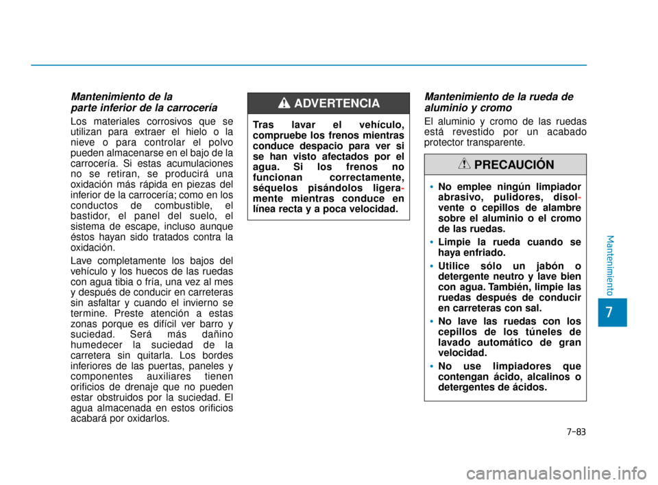 Hyundai Accent 2018 Manual del propietario (in Spanish) 7-83
7
Mantenimiento
Mantenimiento de la parte inferior de la carrocería
Los materiales corrosivos que se
utilizan para extraer el hielo o la
nieve o para controlar el polvo
pueden almacenarse en el Hyundai Accent 2018 Manual del propietario (in Spanish) 7-83
7
Mantenimiento
Mantenimiento de la parte inferior de la carrocería
Los materiales corrosivos que se
utilizan para extraer el hielo o la
nieve o para controlar el polvo
pueden almacenarse en el