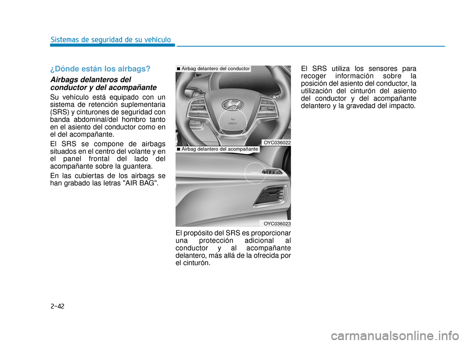 Hyundai Accent 2018  Manual del propietario (in Spanish) 2-42
Sistemas de seguridad de su vehículo
¿Dónde están los airbags?
Airbags delanteros delconductor y del acompañante  
Su vehículo está equipado con un
sistema de retención suplementaria
(SRS