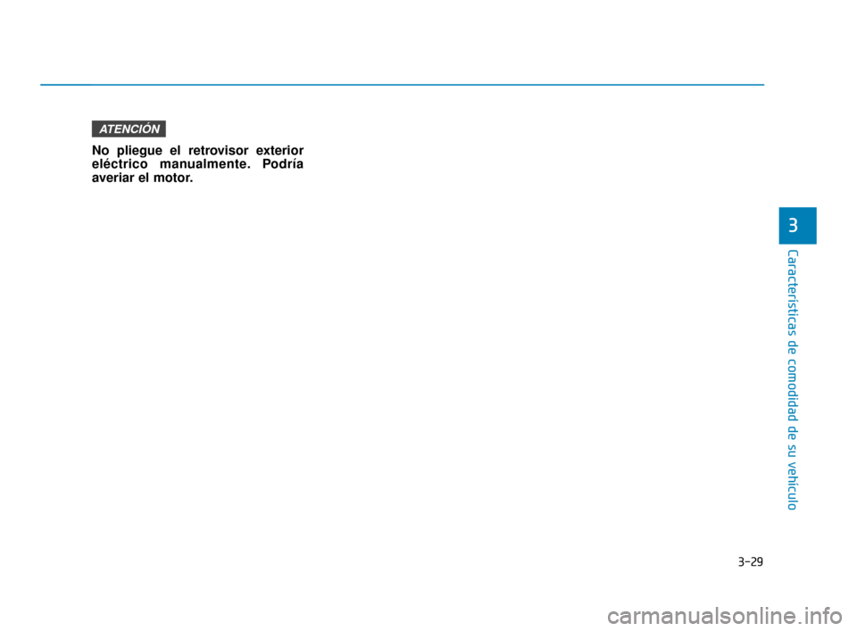 Hyundai Accent 2017  Manual del propietario (in Spanish) 3-29
Características de comodidad de su vehículo
3
No pliegue el retrovisor exterior
eléctrico manualmente. Podría
averiar el motor.
ATENCIÓN
HCm Mexico_3a.qxp  2/7/2018  1:46 PM  Page 29 