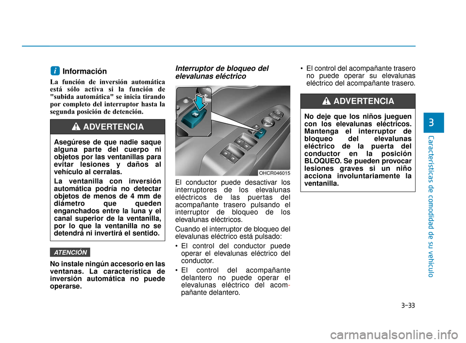 Hyundai Accent 2017  Manual del propietario (in Spanish) 3-33
Características de comodidad de su vehículo
3
Información 
La función de inversión automática
está sólo activa si la función de
"subida automática" se inicia tirando
por completo del in