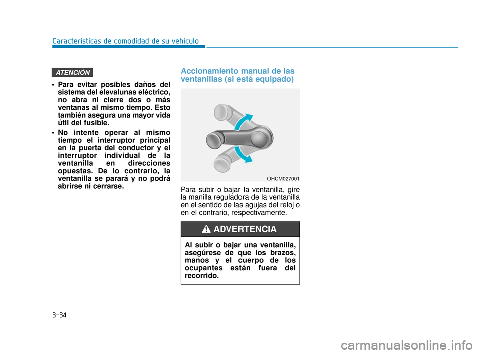Hyundai Accent 2017  Manual del propietario (in Spanish) 3-34
Características de comodidad de su vehículo
 Para evitar posibles daños delsistema del elevalunas eléctrico,
no abra ni cierre dos o más
ventanas al mismo tiempo. Esto
también asegura una m