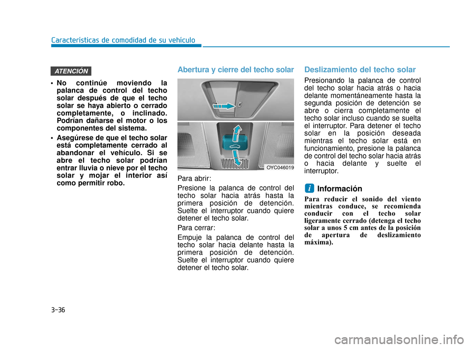 Hyundai Accent 2017  Manual del propietario (in Spanish) 3-36
Características de comodidad de su vehículo
 No continúe moviendo lapalanca de control del techo
solar después de que el techo
solar se haya abierto o cerrado
completamente, o inclinado.
Podr