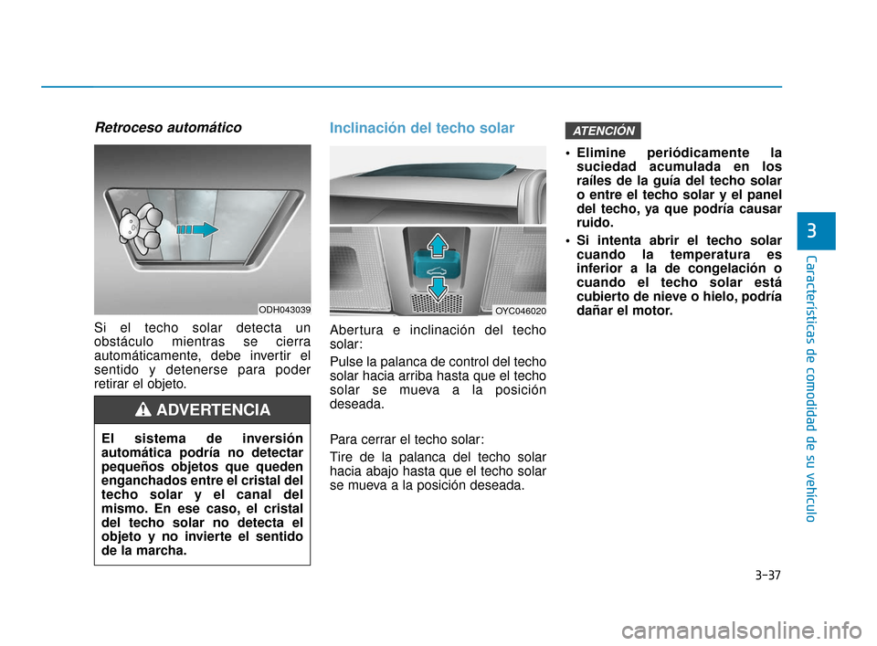 Hyundai Accent 2017  Manual del propietario (in Spanish) 3-37
Características de comodidad de su vehículo
3
Retroceso automático
Si el techo solar detecta un
obstáculo mientras se cierra
automáticamente, debe invertir el
sentido y detenerse para poder
