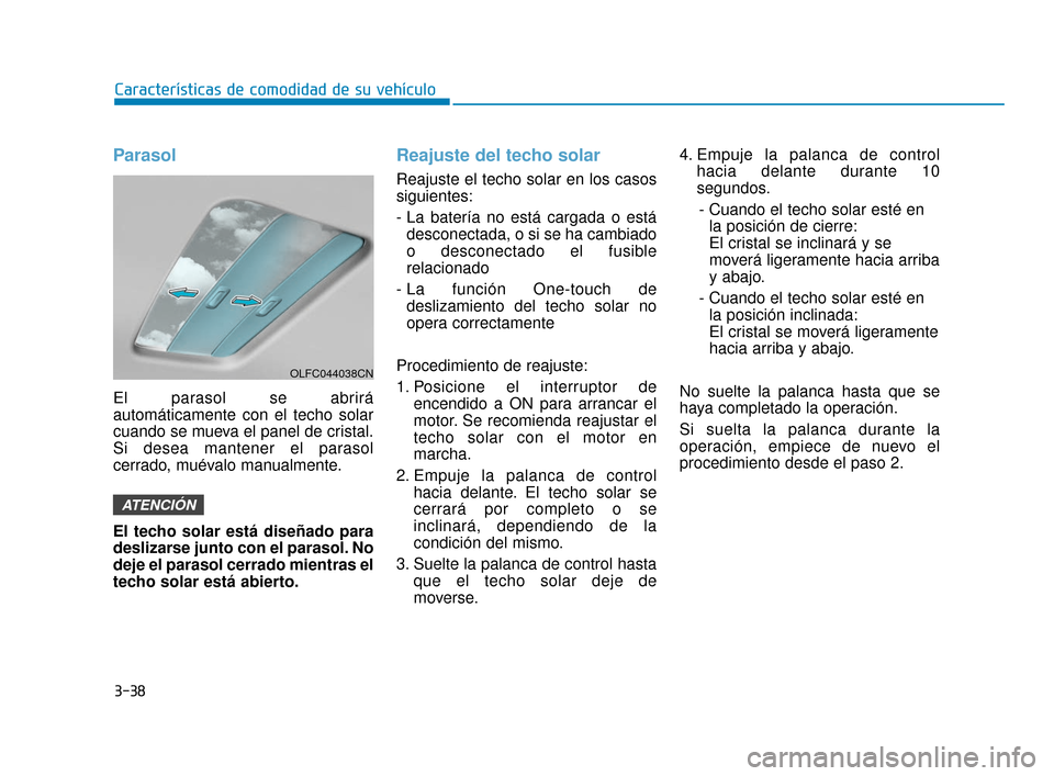 Hyundai Accent 2017  Manual del propietario (in Spanish) 3-38
Características de comodidad de su vehículo
Parasol
El parasol se abrirá
automáticamente con el techo solar
cuando se mueva el panel de cristal.
Si desea mantener el parasol
cerrado, muévalo
