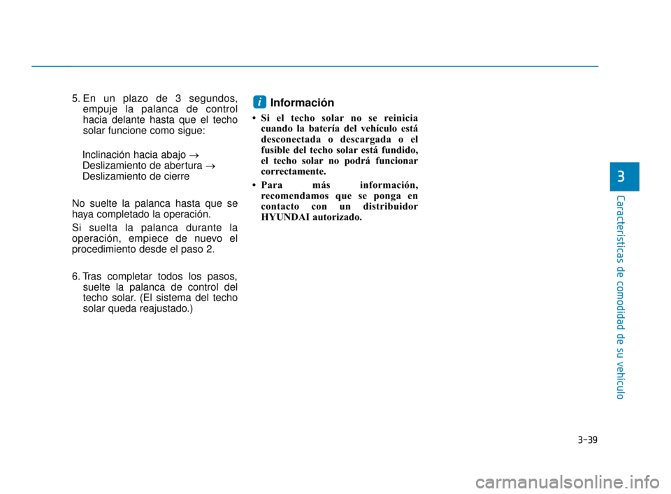 Hyundai Accent 2017  Manual del propietario (in Spanish) 3-39
Características de comodidad de su vehículo
3
5. En un plazo de 3 segundos,empuje la palanca de control
hacia delante hasta que el techo
solar funcione como sigue:
Inclinación hacia abajo → 
