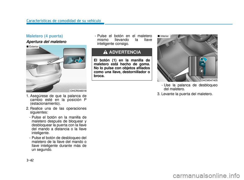 Hyundai Accent 2017  Manual del propietario (in Spanish) 3-42
Características de comodidad de su vehículo
Maletero (4 puerta)
Apertura del maletero
1. Asegúrese de que la palanca decambio esté en la posición P
(estacionamiento).
2. Realice una de las o