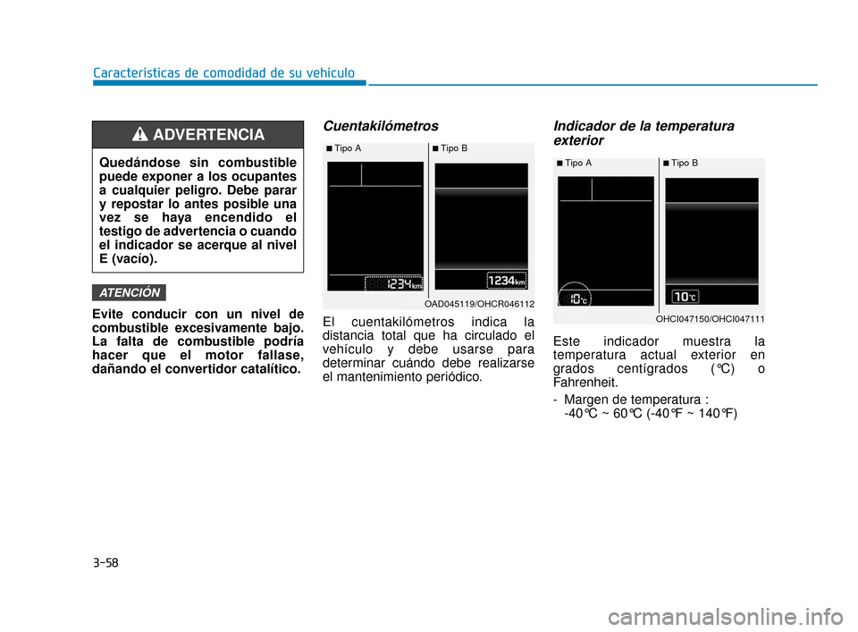 Hyundai Accent 2017  Manual del propietario (in Spanish) 3-58
Características de comodidad de su vehículo
Evite conducir con un nivel de
combustible excesivamente bajo.
La falta de combustible podría
hacer que el motor fallase,
dañando el convertidor ca