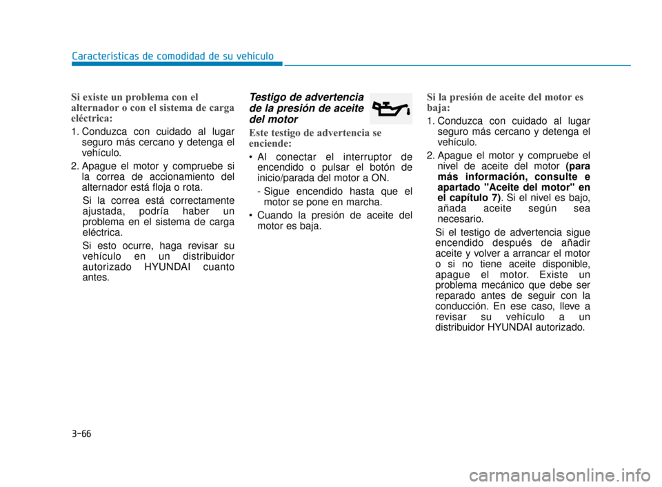 Hyundai Accent 2017 Manual del propietario (in Spanish) 3-66
Características de comodidad de su vehículo
Si existe un problema con el
alternador o con el sistema de carga
eléctrica:
1. Conduzca con cuidado al lugarseguro más cercano y detenga el
vehíc Hyundai Accent 2017 Manual del propietario (in Spanish) 3-66
Características de comodidad de su vehículo
Si existe un problema con el
alternador o con el sistema de carga
eléctrica:
1. Conduzca con cuidado al lugarseguro más cercano y detenga el
vehíc
