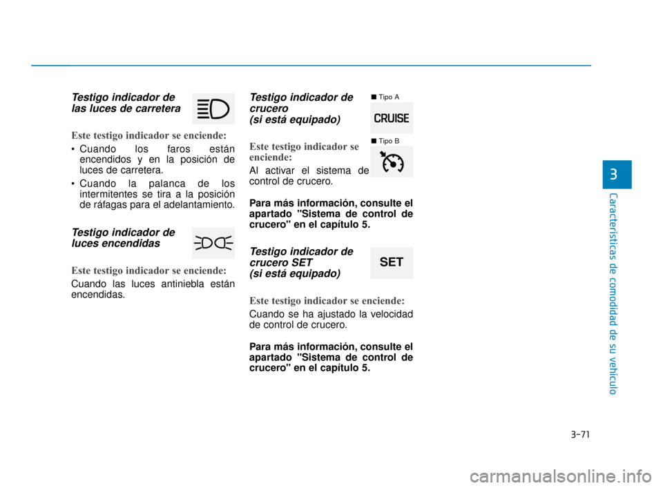 Hyundai Accent 2017  Manual del propietario (in Spanish) 3-71
Características de comodidad de su vehículo
3
Testigo indicador delas luces de carretera
Este testigo indicador se enciende:
 Cuando los faros están
encendidos y en la posición de
luces de ca