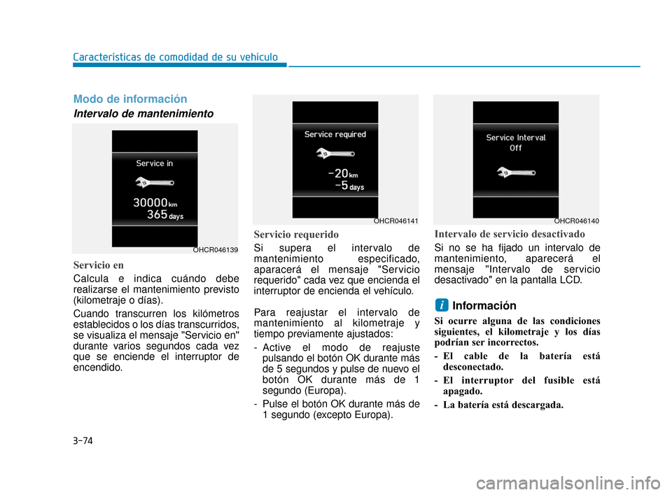 Hyundai Accent 2017  Manual del propietario (in Spanish) 3-74
Características de comodidad de su vehículo
Modo de información
Intervalo de mantenimiento
Servicio en
Calcula e indica cuándo debe
realizarse el mantenimiento previsto
(kilometraje o días).