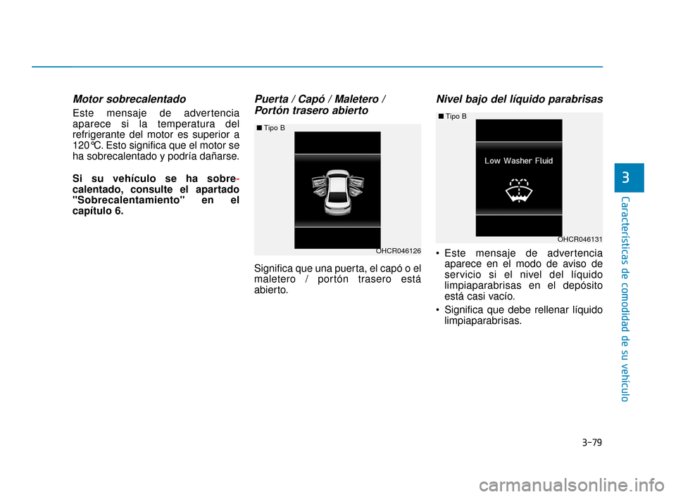 Hyundai Accent 2017  Manual del propietario (in Spanish) 3-79
Características de comodidad de su vehículo
3
Motor sobrecalentado
Este mensaje de advertencia
aparece si la temperatura del
refrigerante del motor es superior a
120°C. Esto significa que el m