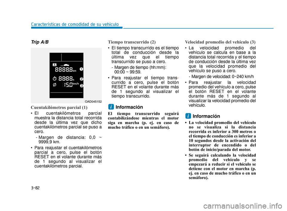Hyundai Accent 2017  Manual del propietario (in Spanish) 3-82
Características de comodidad de su vehículo
Trip A/B
Cuentakilómetros parcial (1)
 El cuentakilómetros parcialmuestra la distancia total recorrida
desde la última vez que dicho
cuentakilóme