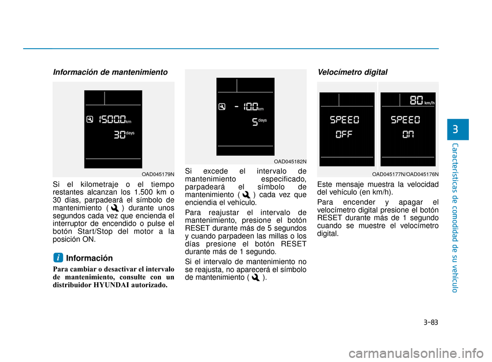Hyundai Accent 2017  Manual del propietario (in Spanish) 3-83
Características de comodidad de su vehículo
3
Información de mantenimiento
Si el kilometraje o el tiempo
restantes alcanzan los 1.500 km o
30 días, parpadeará el símbolo de
mantenimiento ( 