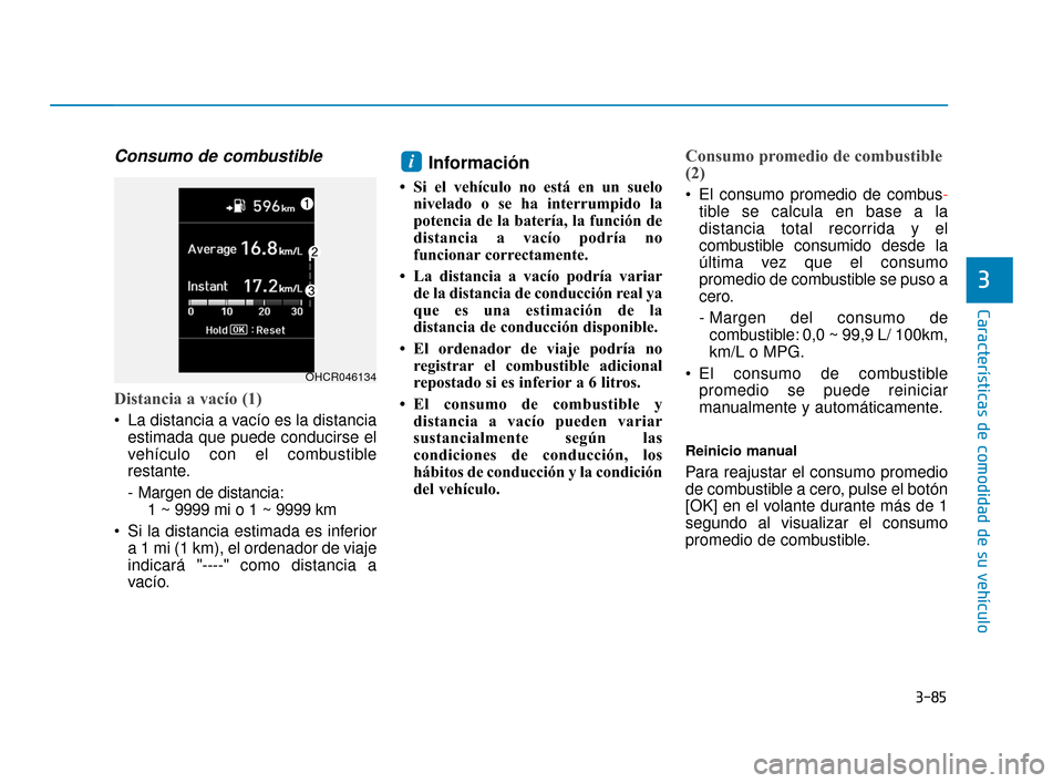 Hyundai Accent 2017  Manual del propietario (in Spanish) 3-85
Características de comodidad de su vehículo
3
Consumo de combustible 
Distancia a vacío (1)
 La distancia a vacío es la distanciaestimada que puede conducirse el
vehículo con el combustible
