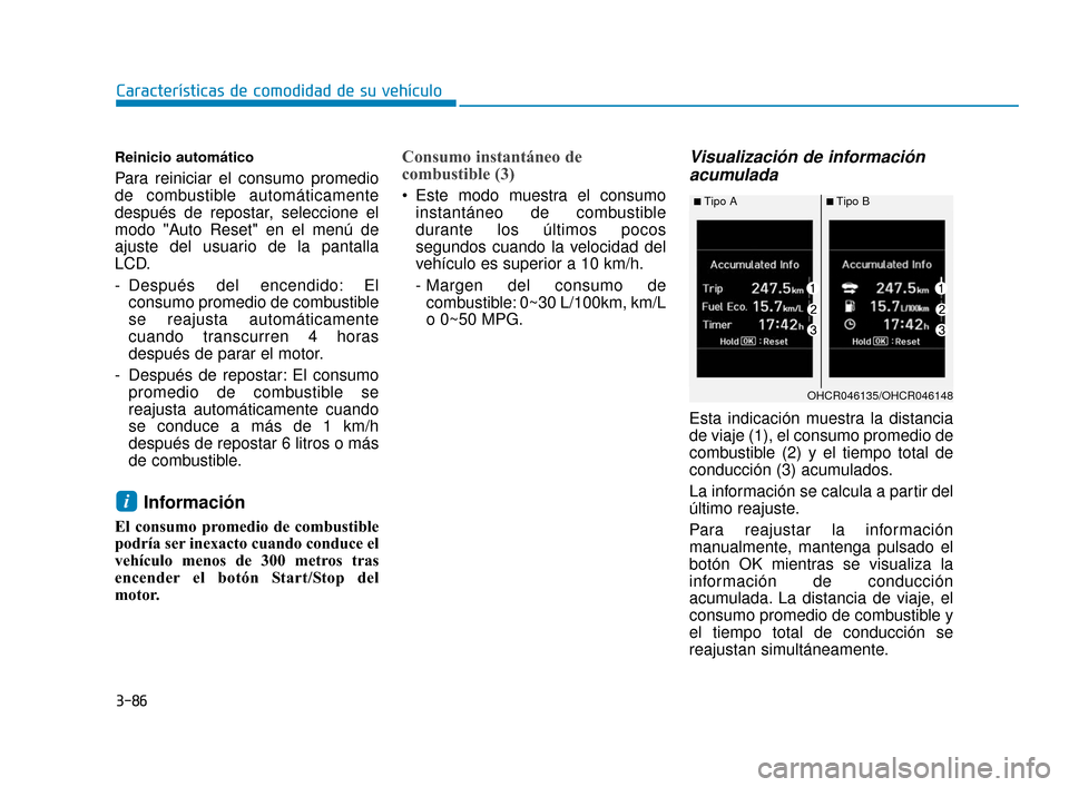 Hyundai Accent 2017  Manual del propietario (in Spanish) 3-86
Características de comodidad de su vehículo
Reinicio automático
Para reiniciar el consumo promedio
de combustible automáticamente
después de repostar, seleccione el
modo "Auto Reset" en el m