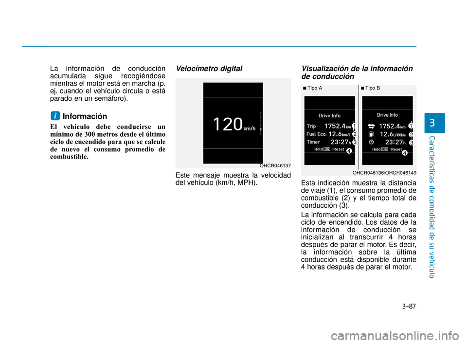 Hyundai Accent 2017  Manual del propietario (in Spanish) 3-87
Características de comodidad de su vehículo
3
La información de conducción
acumulada sigue recogiéndose
mientras el motor está en marcha (p.
ej. cuando el vehículo circula o está
parado e