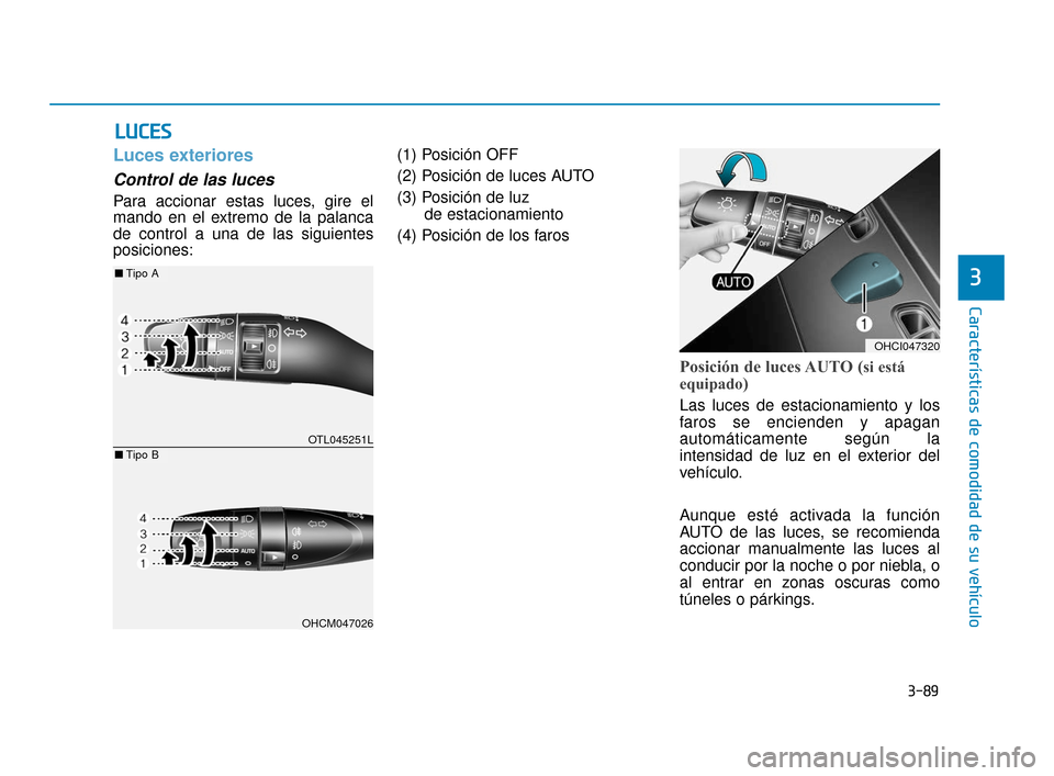 Hyundai Accent 2017  Manual del propietario (in Spanish) 3-89
Características de comodidad de su vehículo
3
L
LU
U C
CE
E S
S
Luces exteriores
Control de las luces
Para accionar estas luces, gire el
mando en el extremo de la palanca
de control a una de la