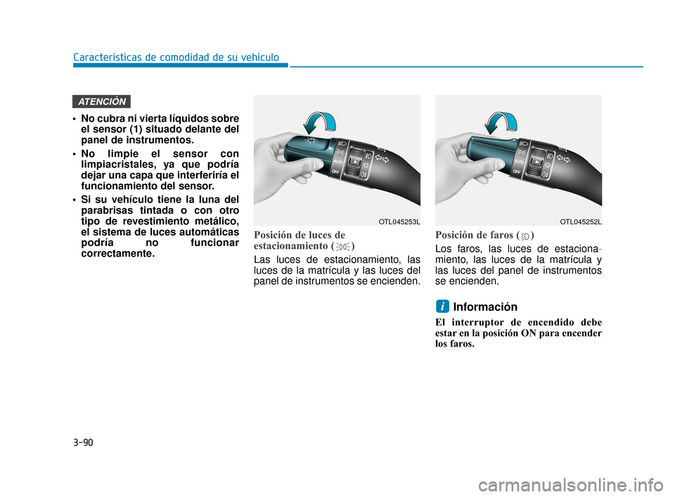 Hyundai Accent 2017  Manual del propietario (in Spanish) 3-90
Características de comodidad de su vehículo
• No cubra ni vierta líquidos sobreel sensor (1) situado delante del
panel de instrumentos.
 No limpie el sensor con limpiacristales, ya que podr