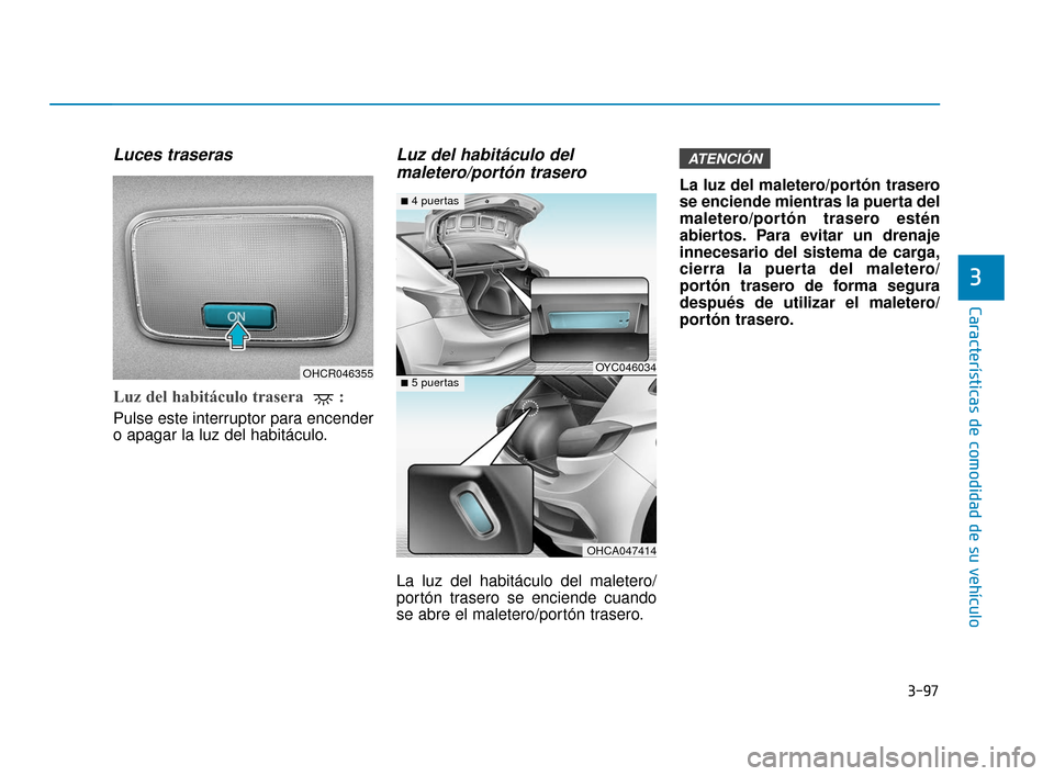 Hyundai Accent 2017  Manual del propietario (in Spanish) 3-97
Características de comodidad de su vehículo
3
Luces traseras
Luz del habitáculo trasera  : 
Pulse este interruptor para encender
o apagar la luz del habitáculo.
Luz del habitáculo delmaleter