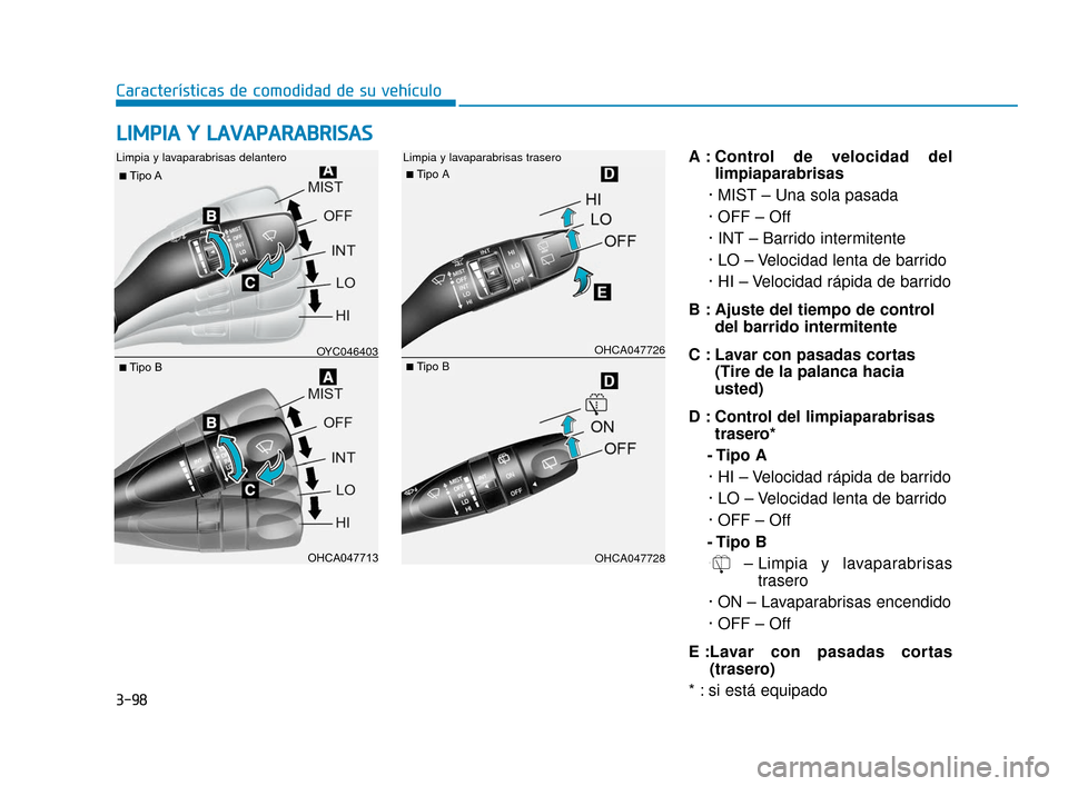 Hyundai Accent 2017  Manual del propietario (in Spanish) 3-98
Características de comodidad de su vehículo
A : Control de velocidad dellimpiaparabrisas 
· MIST – Una sola pasada
· OFF – Off
· INT – Barrido intermitente
· LO – Velocidad lenta de
