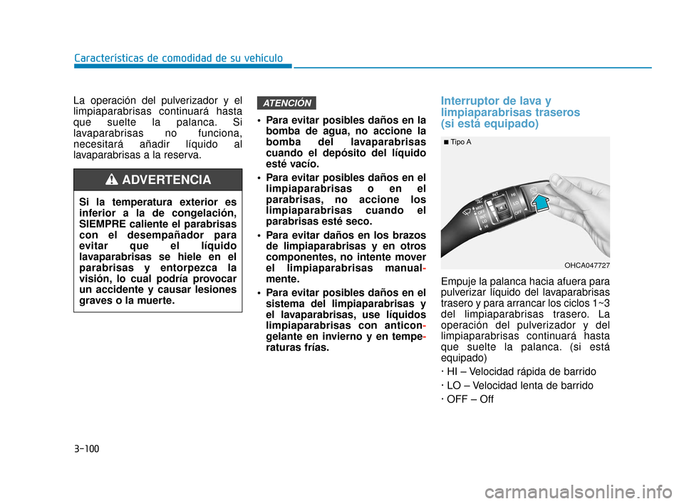Hyundai Accent 2017  Manual del propietario (in Spanish) 3-100
La operación del pulverizador y el
limpiaparabrisas continuará hasta
que suelte la palanca. Si
lavaparabrisas no funciona,
necesitará añadir líquido al
lavaparabrisas a la reserva. Para evi