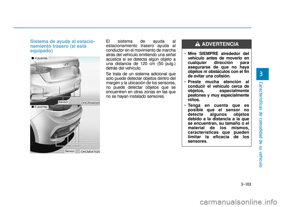 Hyundai Accent 2017  Manual del propietario (in Spanish) 3-103
Características de comodidad de su vehículo
3
Sistema de ayuda al estacio-
namiento trasero (si está
equipado)El sistema de ayuda al
estacionamiento trasero ayuda al
conductor en el movimient