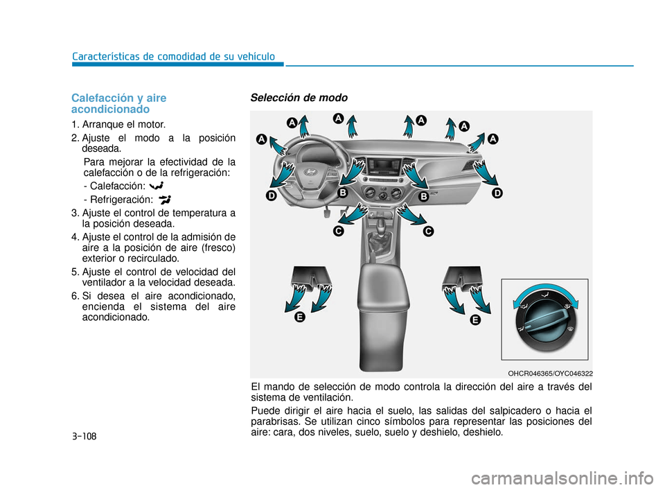 Hyundai Accent 2017  Manual del propietario (in Spanish) 3-108
Características de comodidad de su vehículo
Calefacción y aire
acondicionado
1. Arranque el motor.
2. Ajuste el modo a la posicióndeseada.
Para mejorar la efectividad de la
calefacción o de