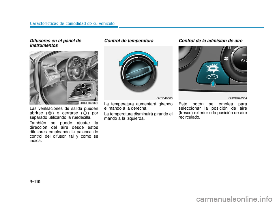 Hyundai Accent 2017  Manual del propietario (in Spanish) 3-110
Características de comodidad de su vehículo
Difusores en el panel deinstrumentos
Las ventilaciones de salida pueden
abrirse ( ) o cerrarse ( ) por
separado utilizando la ruedecilla.
También s