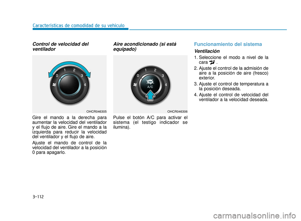 Hyundai Accent 2017  Manual del propietario (in Spanish) 3-112
Características de comodidad de su vehículo
Control de velocidad delventilador
Gire el mando a la derecha para
aumentar la velocidad del ventilador
y el flujo de aire. Gire el mando a la
izqui