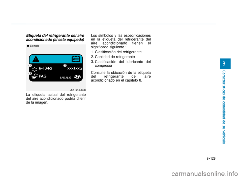 Hyundai Accent 2017  Manual del propietario (in Spanish) 3-129
Características de comodidad de su vehículo
3
Etiqueta del refrigerante del aireacondicionado (si está equipada)
La etiqueta actual del refrigerante
del aire acondicionado podría diferir
de 