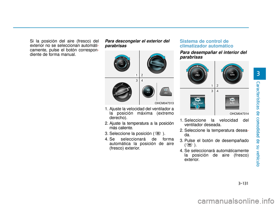 Hyundai Accent 2017  Manual del propietario (in Spanish) 3-131
Características de comodidad de su vehículo
3
Si la posición del aire (fresco) del
exterior no se seleccionan automáti-
camente, pulse el botón correspon-
diente de forma manual.Para descon