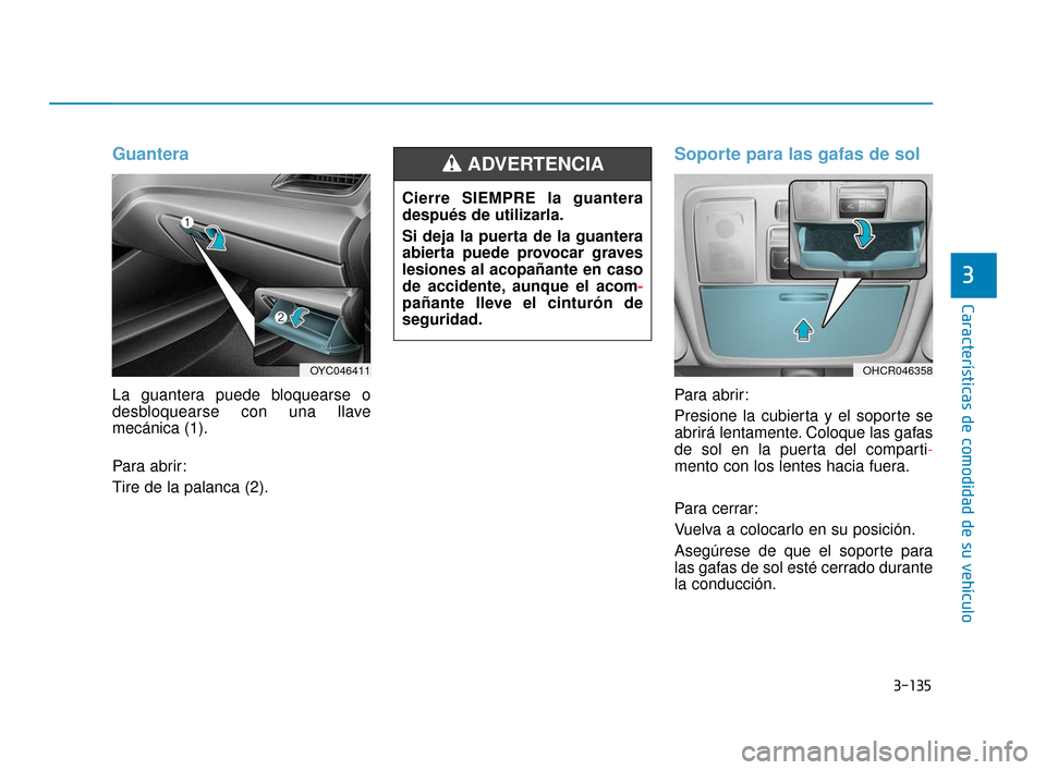 Hyundai Accent 2017  Manual del propietario (in Spanish) 3-135
Características de comodidad de su vehículo
3
Guantera
La guantera puede bloquearse o
desbloquearse con una llave
mecánica (1).
Para abrir:
Tire de la palanca (2).
Soporte para las gafas de s