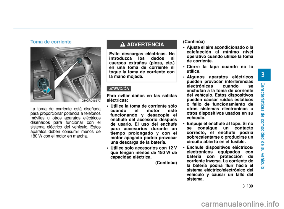 Hyundai Accent 2017 Manual del propietario (in Spanish) 3-139
Características de comodidad de su vehículo
3
Toma de corriente
La toma de corriente está diseñada
para proporcionar potencia a teléfonos
móviles u otros aparatos eléctricos
diseñados pa Hyundai Accent 2017 Manual del propietario (in Spanish) 3-139
Características de comodidad de su vehículo
3
Toma de corriente
La toma de corriente está diseñada
para proporcionar potencia a teléfonos
móviles u otros aparatos eléctricos
diseñados pa