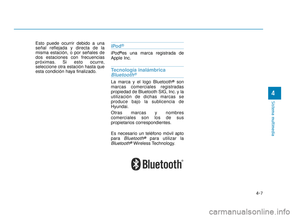 Hyundai Accent 2017  Manual del propietario (in Spanish) 4-7
Sistema multimedia
4
Esto puede ocurrir debido a una
señal reflejada y directa de la
misma estación, o por señales de
dos estaciones con frecuencias
próximas. Si esto ocurre,
seleccione otra e