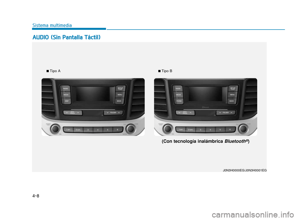 Hyundai Accent 2017  Manual del propietario (in Spanish) 4-8
Sistema multimedia
A
AU
U D
DI
IO
O (
(S
S i
in
n  
 P
P a
an
n t
ta
a l
ll
la
a  
 T
T á
ác
ct
ti
il
l )
)
J0N3H0000EG/J0N3H0001EG
■
Tipo A■Tipo B
(Con tecnología inalámbrica Bluetooth®)
