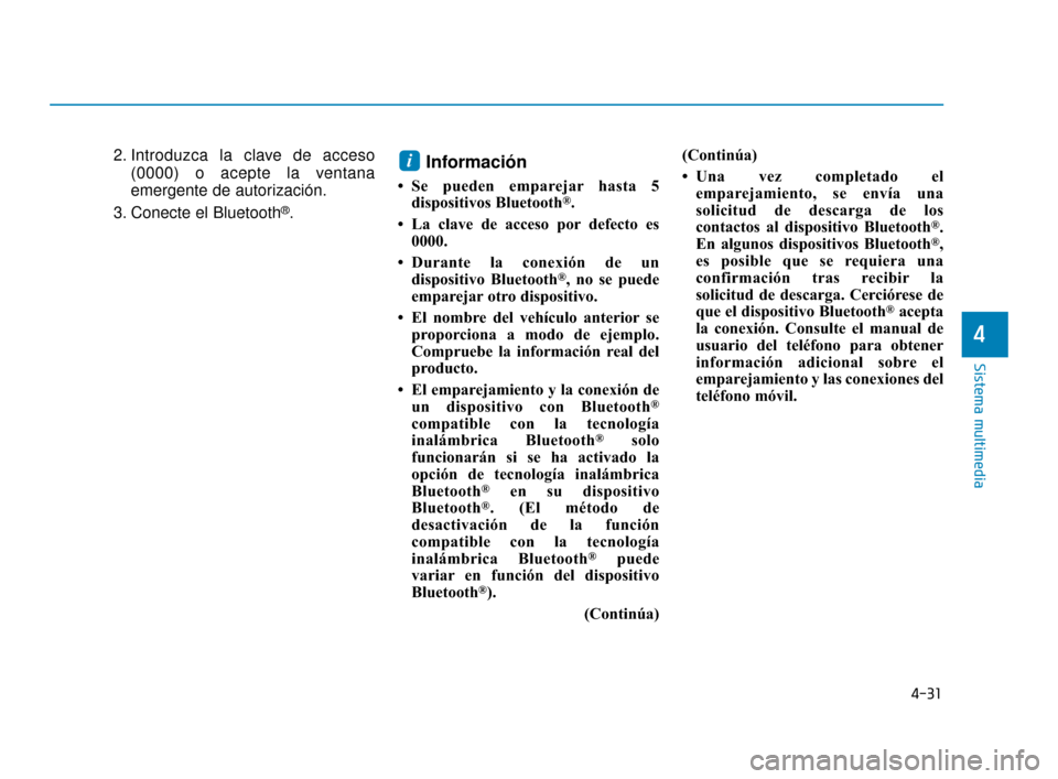 Hyundai Accent 2017 Manual del propietario (in Spanish) 4-31
Sistema multimedia
4
2. Introduzca la clave de acceso(0000) o acepte la ventana
emergente de autorización.
3. Conecte el Bluetooth
®.
Información
• Se pueden emparejar hasta 5 dispositivos B Hyundai Accent 2017 Manual del propietario (in Spanish) 4-31
Sistema multimedia
4
2. Introduzca la clave de acceso(0000) o acepte la ventana
emergente de autorización.
3. Conecte el Bluetooth
®.
Información
• Se pueden emparejar hasta 5 dispositivos B
