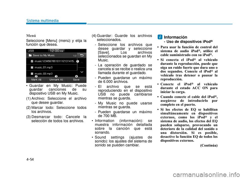 Hyundai Accent 2017  Manual del propietario (in Spanish) 4-54
Sistema multimedia
Menú
Seleccione [Menu] (menú) y elija la
función que desea.
 Guardar en My Music: Puedeguardar canciones de su
dispositivo USB en My Music.
(1) Archivo: Seleccione el archiv