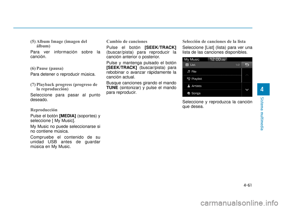 Hyundai Accent 2017  Manual del propietario (in Spanish) 4-61
Sistema multimedia
4
(5) Album Image (imagen delálbum)
Para ver información sobre la
canción.
(6) Pause (pausa)
Para detener o reproducir música.
(7) Playback progress (progreso dela reproduc