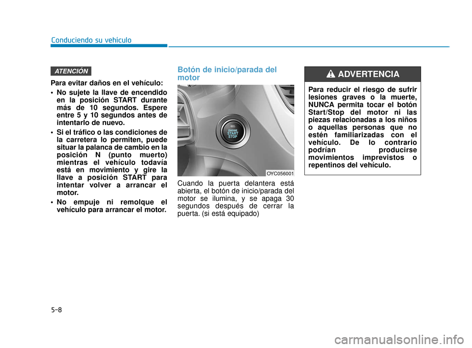 Hyundai Accent 2017 Manual del propietario (in Spanish) Para evitar daños en el vehículo:
No sujete la llave de encendidoen la posición START durante
más de 10 segundos. Espere
entre 5 y 10 segundos antes de
intentarlo de nuevo.
Si el tráfico o las Hyundai Accent 2017 Manual del propietario (in Spanish) Para evitar daños en el vehículo:
No sujete la llave de encendidoen la posición START durante
más de 10 segundos. Espere
entre 5 y 10 segundos antes de
intentarlo de nuevo.
Si el tráfico o las