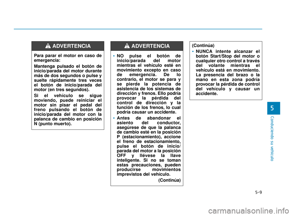 Hyundai Accent 2017 Manual del propietario (in Spanish) 5-9
Conduciendo su vehículo
5
NO pulse el botón de
inicio/parada del motor
mientras el vehículo esté en
movimiento excepto en caso
de emergencia. De lo
contrario, el motor se para y
se pierde la p Hyundai Accent 2017 Manual del propietario (in Spanish) 5-9
Conduciendo su vehículo
5
NO pulse el botón de
inicio/parada del motor
mientras el vehículo esté en
movimiento excepto en caso
de emergencia. De lo
contrario, el motor se para y
se pierde la p
