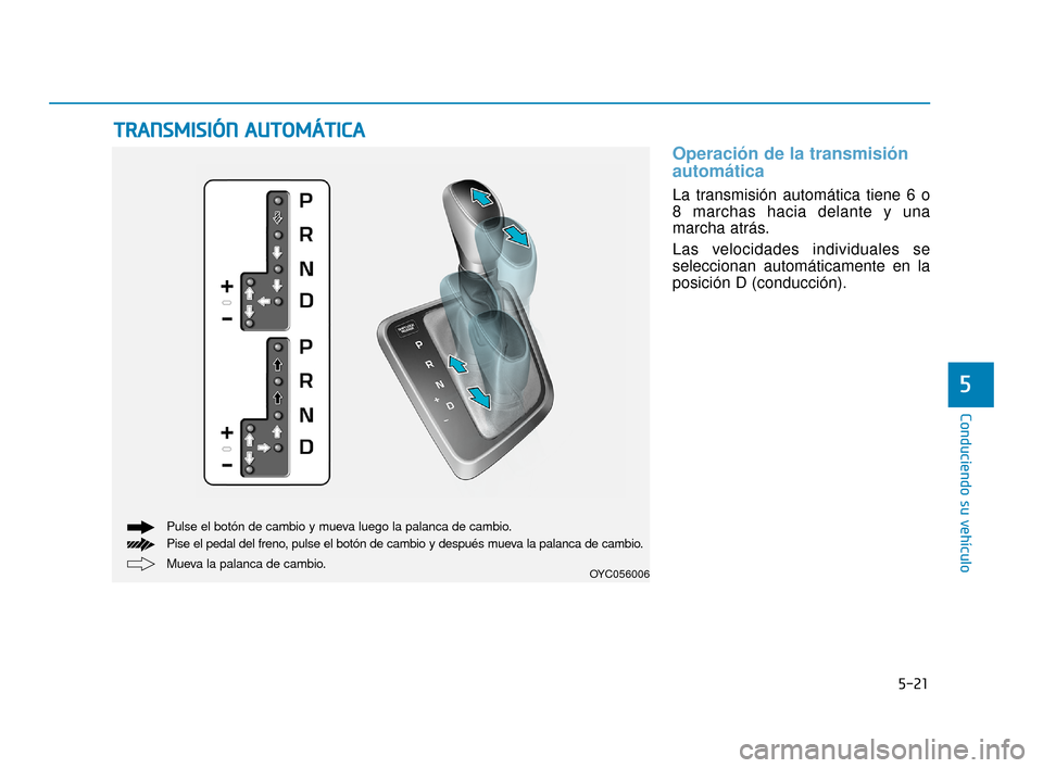 Hyundai Accent 2017  Manual del propietario (in Spanish) 5-21
Conduciendo su vehículo
5
Operación de la transmisión
automática 
La transmisión automática tiene 6 o
8 marchas hacia delante y una
marcha atrás.
Las velocidades individuales se
selecciona