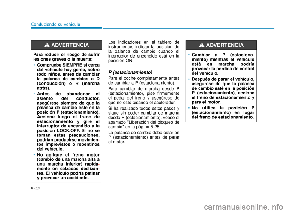 Hyundai Accent 2017  Manual del propietario (in Spanish) 5-22
Conduciendo su vehículoLos indicadores en el tablero de
instrumentos indican la posición de
la palanca de cambio cuando el
interruptor de encendido está en la
posición ON.
P (estacionamiento)