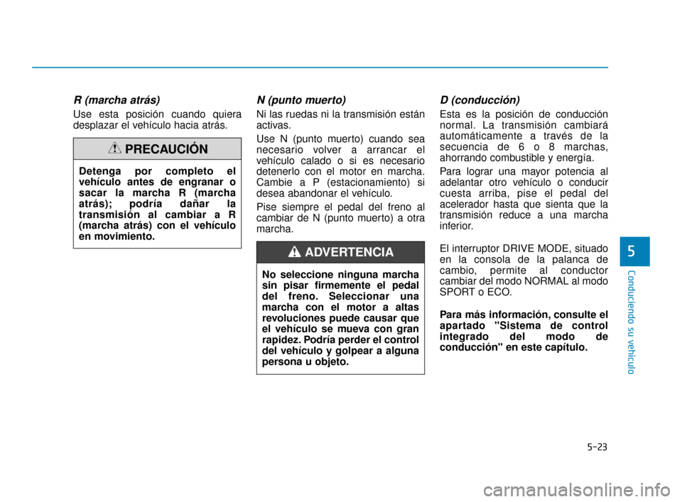 Hyundai Accent 2017  Manual del propietario (in Spanish) 5-23
Conduciendo su vehículo
5
R (marcha atrás)
Use esta posición cuando quiera
desplazar el vehículo hacia atrás.
N (punto muerto) 
Ni las ruedas ni la transmisión están
activas.
Use N (punto 