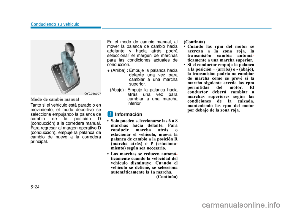 Hyundai Accent 2017  Manual del propietario (in Spanish) 5-24
Conduciendo su vehículo
Modo de cambio manual 
Tanto si el vehículo está parado o en
movimiento, el modo deportivo se
selecciona empujando la palanca de
cambio de la posición D
(conducción) 