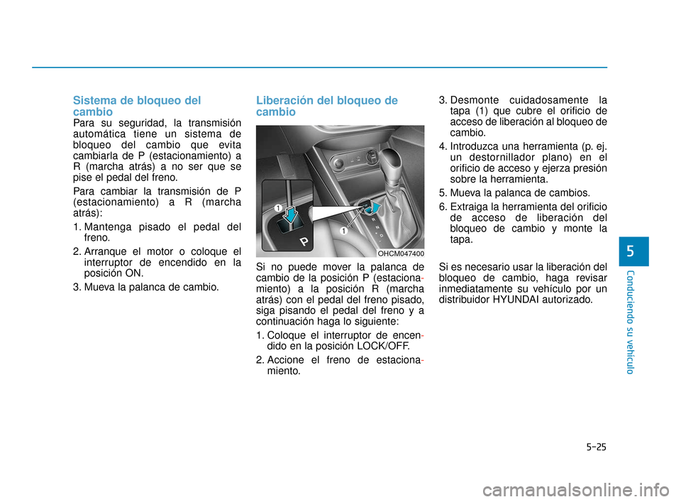 Hyundai Accent 2017  Manual del propietario (in Spanish) 5-25
Conduciendo su vehículo
5
Sistema de bloqueo del
cambio 
Para su seguridad, la transmisión
automática tiene un sistema de
bloqueo del cambio que evita
cambiarla de P (estacionamiento) a
R (mar