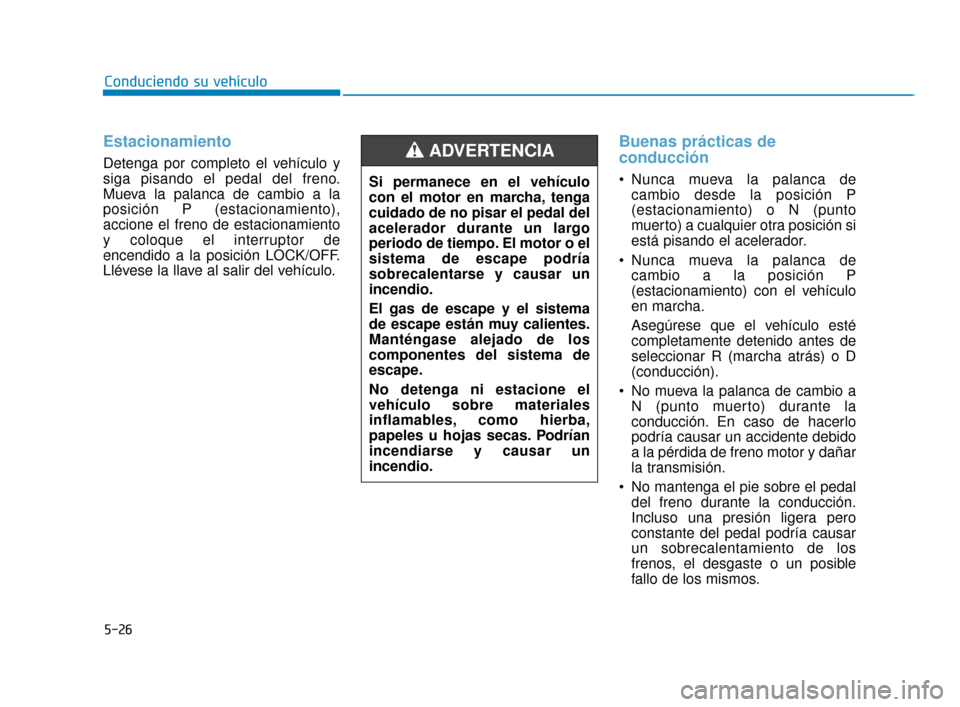 Hyundai Accent 2017  Manual del propietario (in Spanish) Estacionamiento
Detenga por completo el vehículo y
siga pisando el pedal del freno.
Mueva la palanca de cambio a la
posición P (estacionamiento),
accione el freno de estacionamiento
y coloque el int