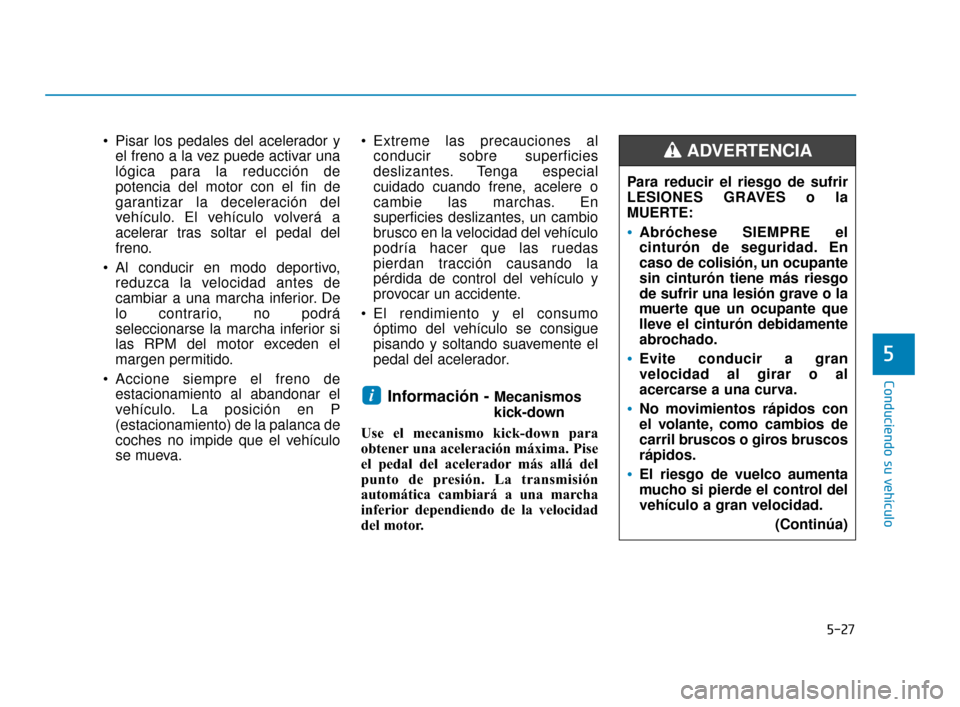Hyundai Accent 2017  Manual del propietario (in Spanish) 5-27
Conduciendo su vehículo
5
 Pisar los pedales del acelerador yel freno a la vez puede activar una
lógica para la reducción de
potencia del motor con el fin de
garantizar la deceleración del
ve